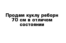 Продам куклу реборн 70 см в отличом состоянии 